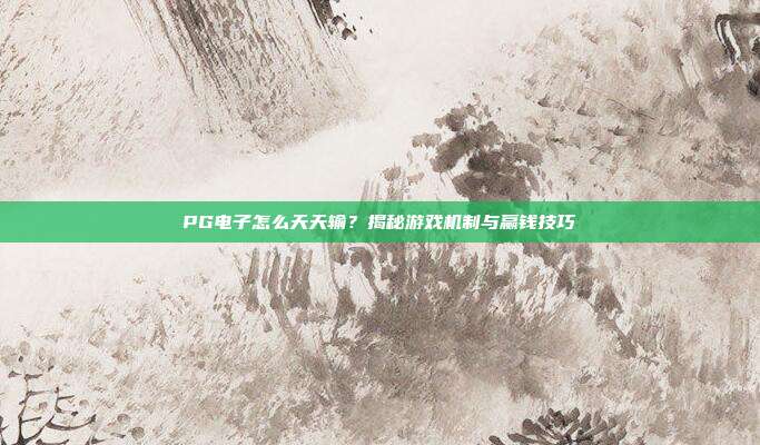 PG电子怎么天天输?揭秘游戏机制与赢钱技巧