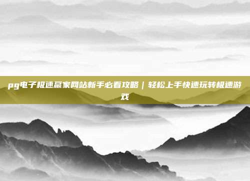 pg电子极速赢家网站新手必看攻略｜轻松上手快速玩转极速游戏