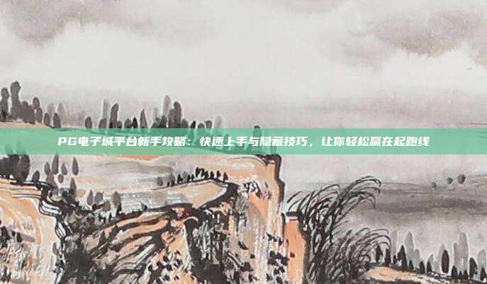 PG电子城平台新手攻略：快速上手与隐藏技巧，让你轻松赢在起跑线