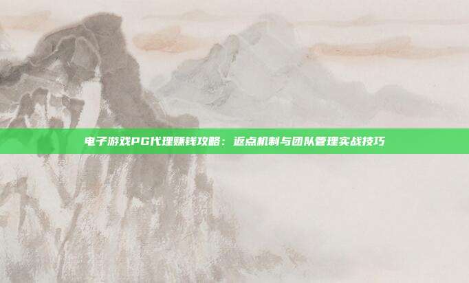 电子游戏PG代理赚钱攻略:返点机制与团队管理实战技巧