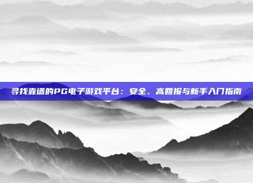 寻找靠谱的PG电子游戏平台：安全、高回报与新手入门指南