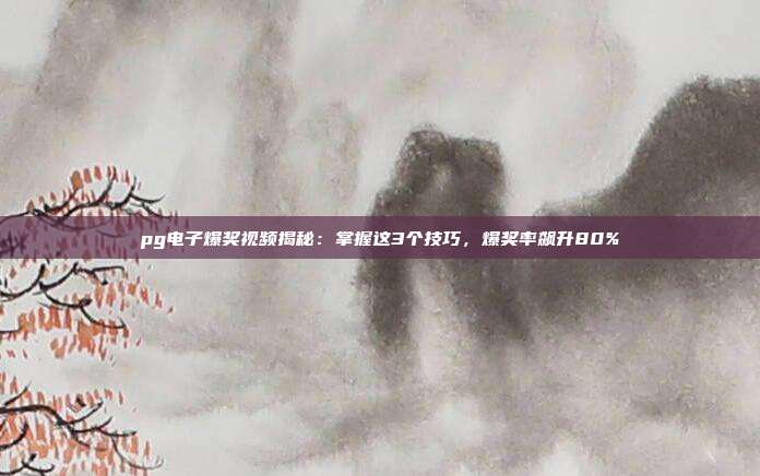 pg电子爆奖视频揭秘：掌握这3个技巧，爆奖率飙升80%