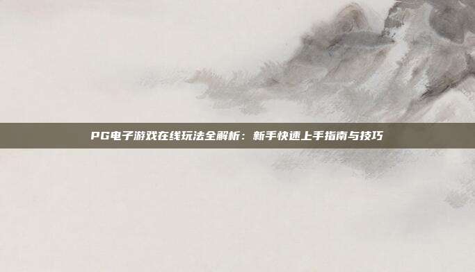 PG电子游戏在线玩法全解析:新手快速上手指南与技巧
