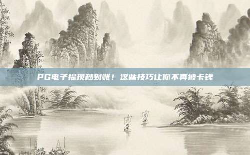 PG电子提现秒到账!这些技巧让你不再被卡钱