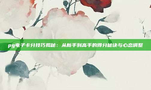 pg电子卡分技巧揭秘：从新手到高手的得分秘诀与心态调整