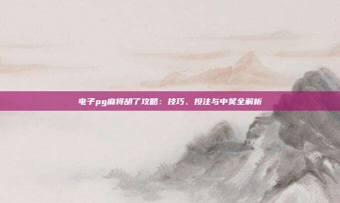 电子pg麻将胡了攻略:技巧、投注与中奖全解析