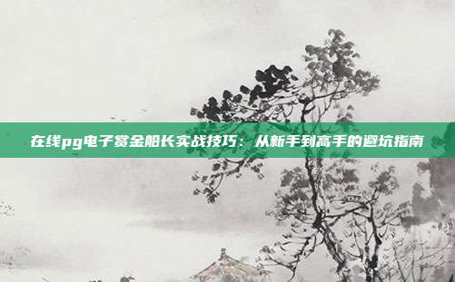 在线pg电子赏金船长实战技巧:从新手到高手的避坑指南