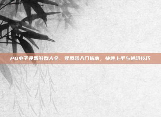 PG电子免费游戏大全：零风险入门指南，快速上手与进阶技巧