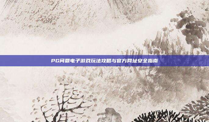 PG问鼎电子游戏玩法攻略与官方网址安全指南