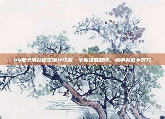 pg电子埃及探宝爆分攻略：掌握这些规律，赢率翻倍不费力