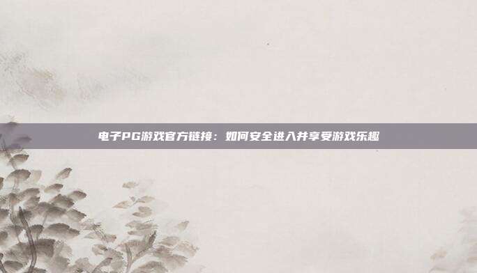 电子PG游戏官方链接：如何安全进入并享受游戏乐趣
