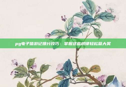 pg电子嘻游记爆分技巧：掌握这些规律轻松赢大奖
