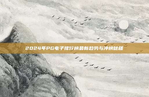 2024年PG电子排行榜最新趋势与冲榜秘籍