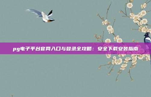 pg电子平台官网入口与登录全攻略：安全下载安装指南