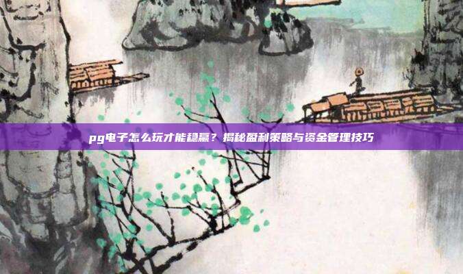 pg电子怎么玩才能稳赢？揭秘盈利策略与资金管理技巧