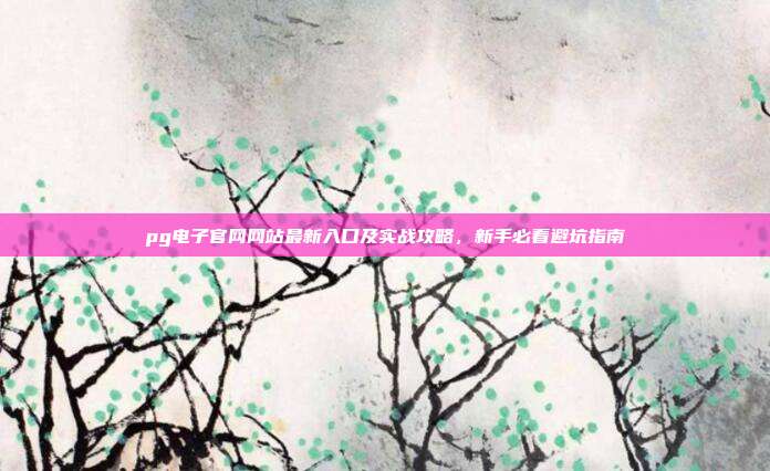 pg电子官网网站最新入口及实战攻略，新手必看避坑指南