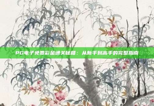 PG电子免费彩金通关秘籍：从新手到高手的完整指南
