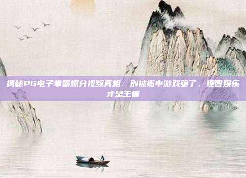 揭秘PG电子拳霸爆分视频真相:别被概率游戏骗了,理智娱乐才是王道