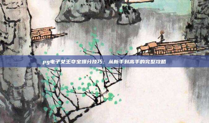 pg电子女王夺宝爆分技巧：从新手到高手的完整攻略