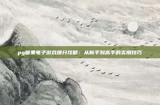 pg糖果电子游戏爆分攻略:从新手到高手的实用技巧