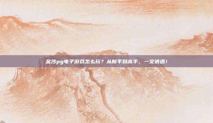金沙pg电子游戏怎么玩？从新手到高手，一文讲透！