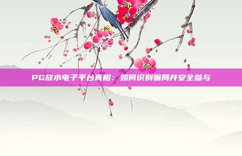 PG放水电子平台真相:如何识别骗局并安全参与