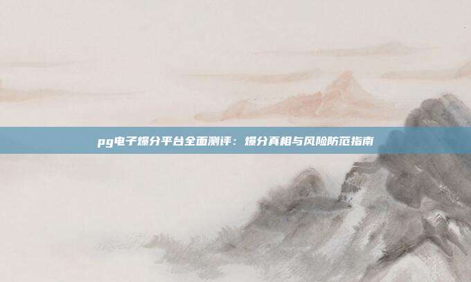 pg电子爆分平台全面测评：爆分真相与风险防范指南