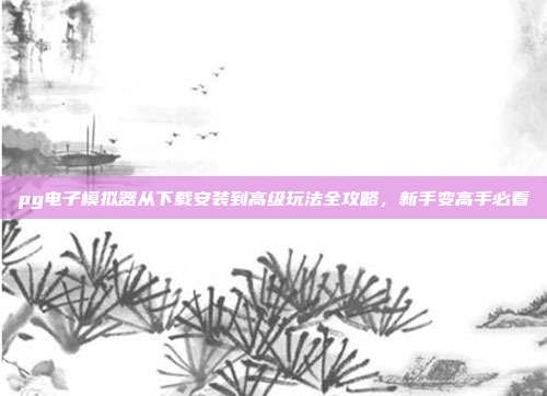 pg电子模拟器从下载安装到高级玩法全攻略，新手变高手必看