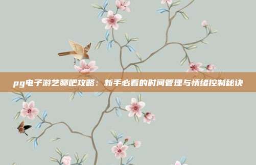pg电子游艺聊吧攻略：新手必看的时间管理与情绪控制秘诀
