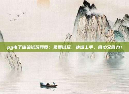 pg电子体验试玩网页：免费试玩，快速上手，省心又省力！