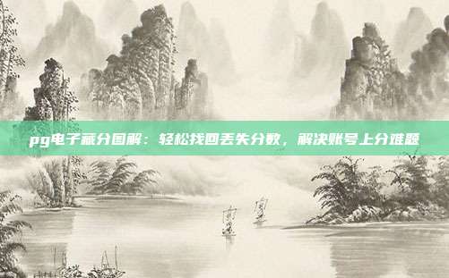 pg电子藏分图解：轻松找回丢失分数，解决账号上分难题