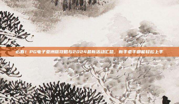 必看！PG电子亚洲版攻略与2024最新活动汇总，新手老手都能轻松上手
