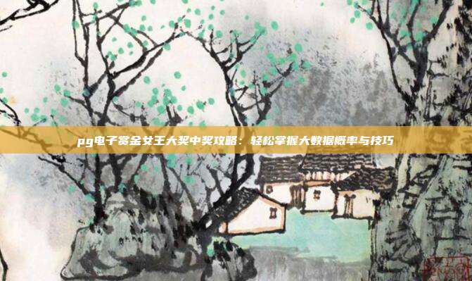 pg电子赏金女王大奖中奖攻略：轻松掌握大数据概率与技巧