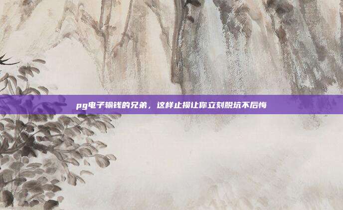 pg电子输钱的兄弟,这样止损让你立刻脱坑不后悔