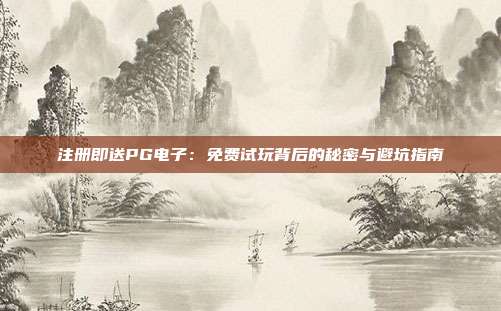 注册即送PG电子：免费试玩背后的秘密与避坑指南