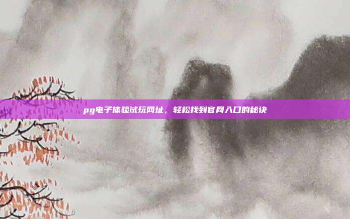 pg电子体验试玩网址，轻松找到官网入口的秘诀