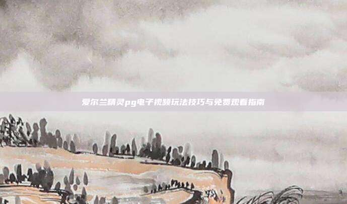 爱尔兰精灵pg电子视频玩法技巧与免费观看指南