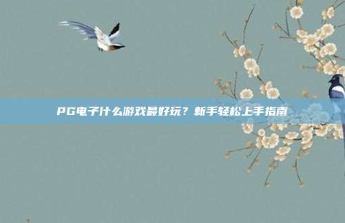 PG电子什么游戏最好玩？新手轻松上手指南