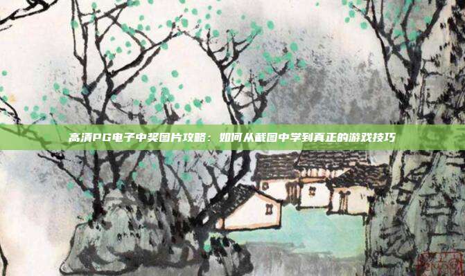 高清PG电子中奖图片攻略：如何从截图中学到真正的游戏技巧