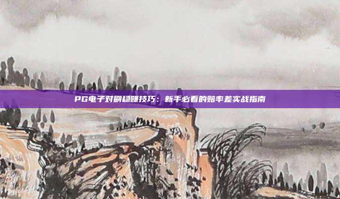 PG电子对刷稳赚技巧：新手必看的赔率差实战指南