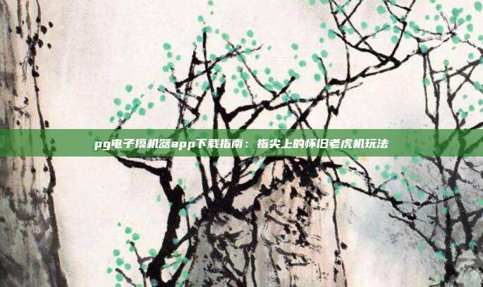pg电子摸机器app下载指南：指尖上的怀旧老虎机玩法