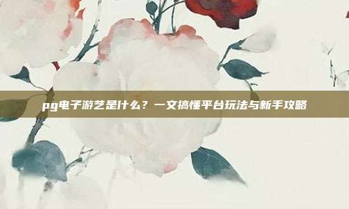 pg电子游艺是什么？一文搞懂平台玩法与新手攻略