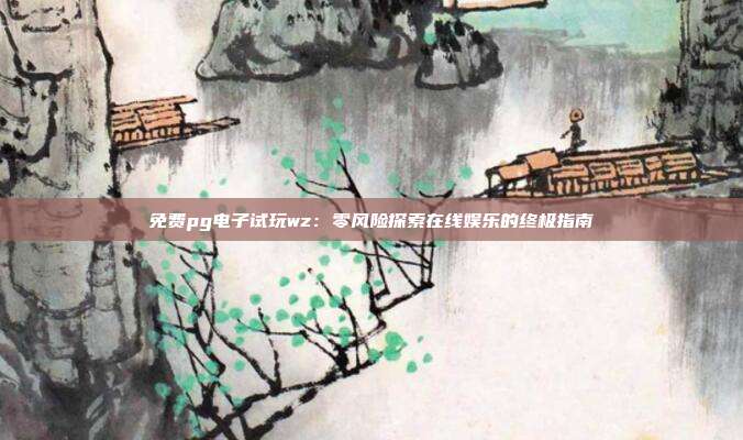免费pg电子试玩wz:零风险探索在线娱乐的终极指南