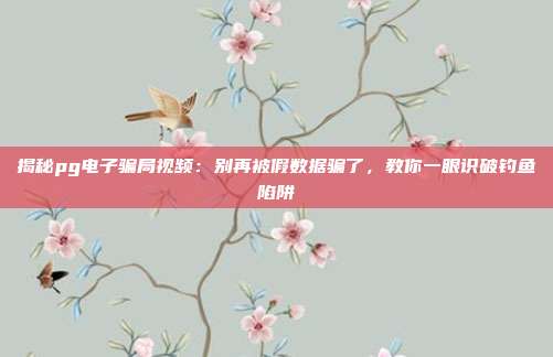 揭秘pg电子骗局视频：别再被假数据骗了，教你一眼识破钓鱼陷阱
