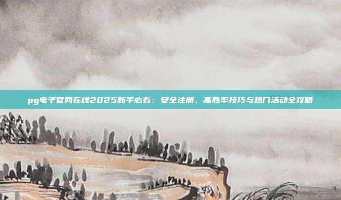 pg电子官网在线2025新手必看：安全注册、高胜率技巧与热门活动全攻略