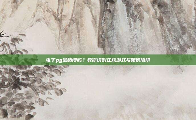 电子pg是赌博吗?教你识别正规游戏与赌博陷阱