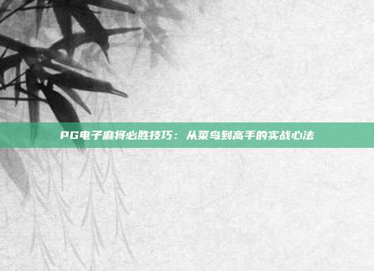 PG电子麻将必胜技巧：从菜鸟到高手的实战心法