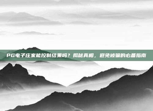 PG电子庄家能控制结果吗？揭秘真相，避免被骗的必备指南
