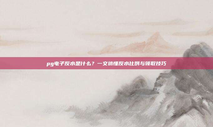 pg电子反水是什么?一文搞懂反水比例与领取技巧