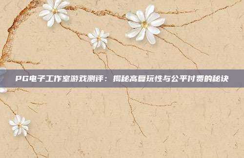 PG电子工作室游戏测评:揭秘高复玩性与公平付费的秘诀